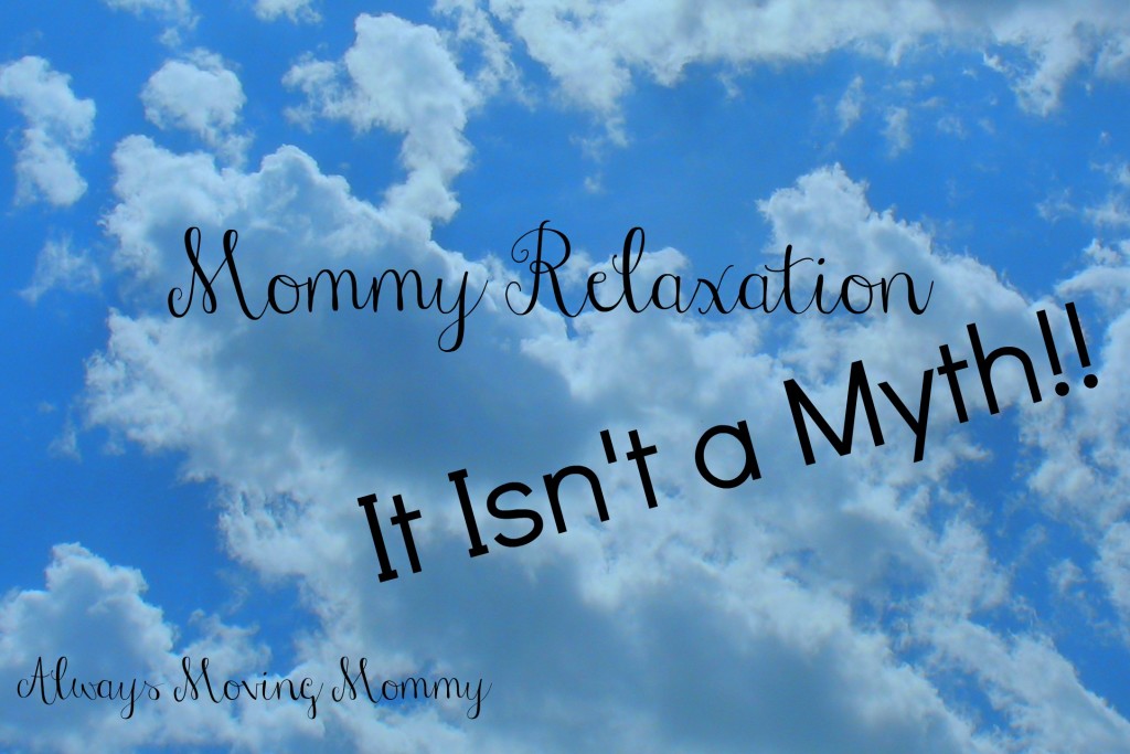 Mommy Relaxation - It Isn't a Myth! -- moms are always taking care of someone else but they need to be taken care of too! | www.alwaysmovingmommy.com